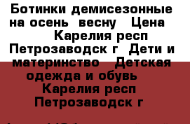 Ботинки демисезонные на осень, весну › Цена ­ 500 - Карелия респ., Петрозаводск г. Дети и материнство » Детская одежда и обувь   . Карелия респ.,Петрозаводск г.